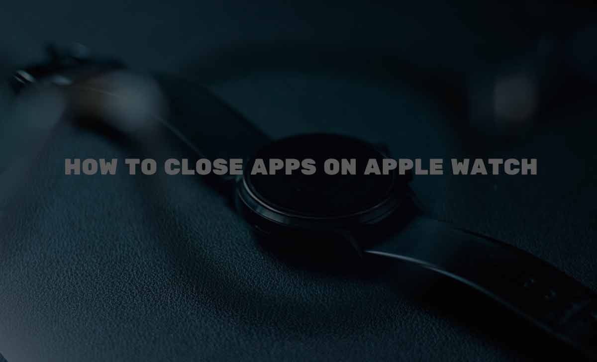 How to Close Apps on Apple Watch